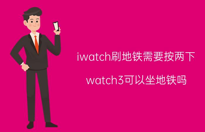 iwatch刷地铁需要按两下 watch3可以坐地铁吗？